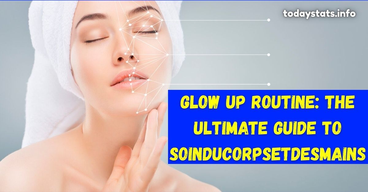Glow Up Routine: The Ultimate Guide to soinducorpsetdesmains