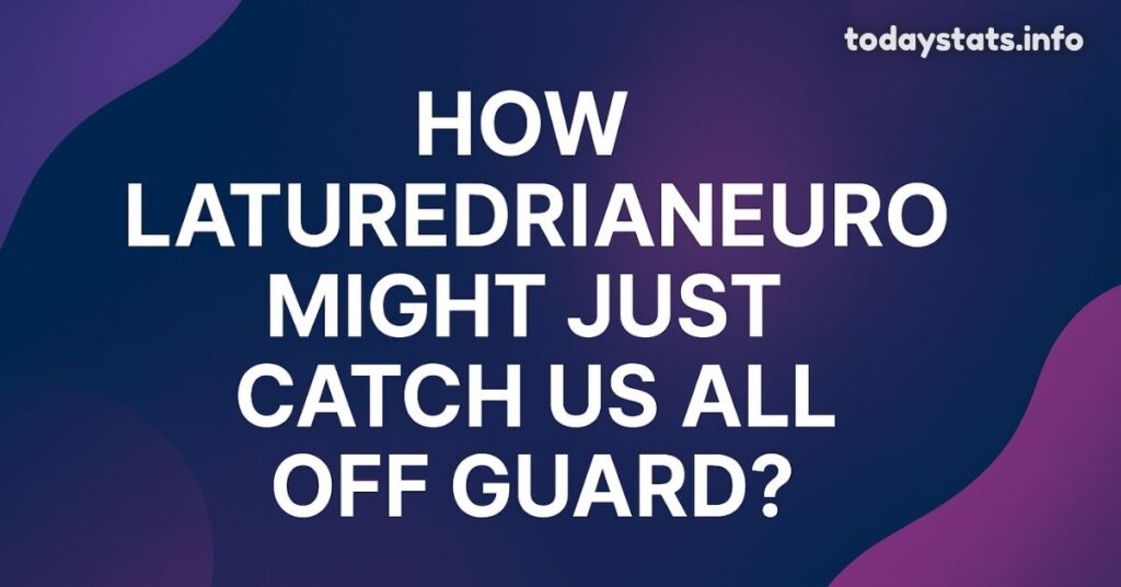 How Laturedrianeuro Might Just Catch Us All Off Guard?